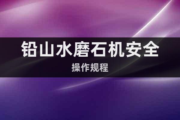 鉛山水磨石機安全操作規(guī)程