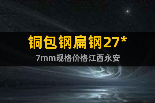銅包鋼扁鋼27*7mm規(guī)格價格江西永安