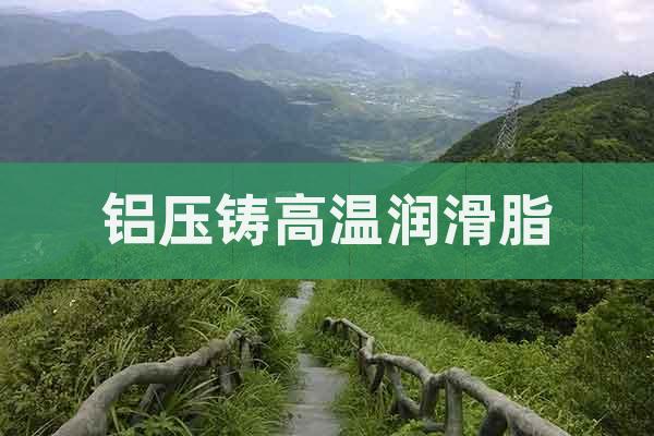 鋁壓鑄高溫潤(rùn)滑脂
