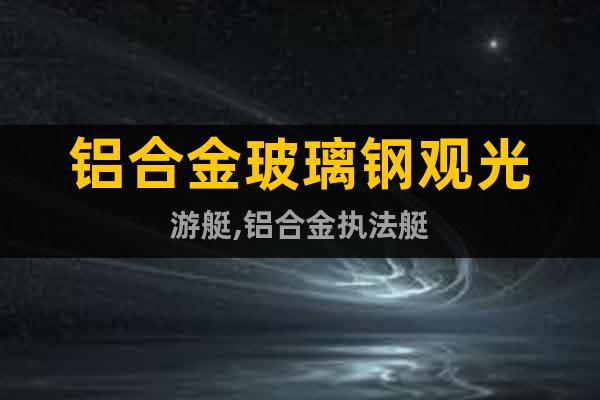 鋁合金玻璃鋼觀光游艇,鋁合金執法艇
