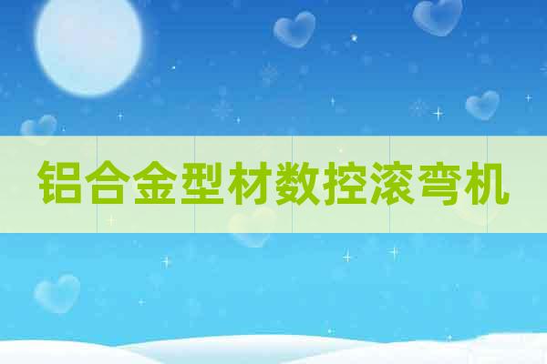 鋁合金型材數控滾彎機