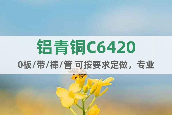 鋁青銅C64200板/帶/棒/管 可按要求定做，專業(yè)廠家