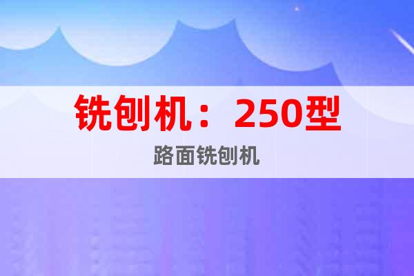 銑刨機:250型路面銑刨機