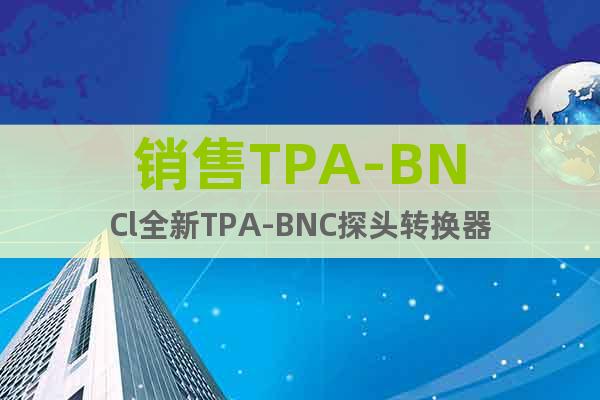销售TPA-BNCl全新TPA-BNC探头转换器