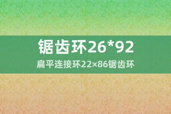 鋸齒環26*92扁平連接環22×86鋸齒環