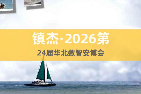 鎮(zhèn)杰·2026第24屆華北數(shù)智安博會(huì)