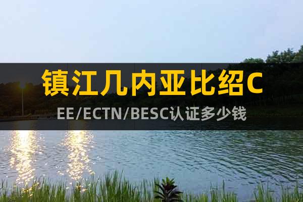 镇江几内亚比绍CEE/ECTN/BESC认证多少钱