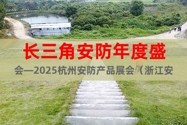 長三角安防年度盛會—2025杭州安防產(chǎn)品展會（浙江安博會）?