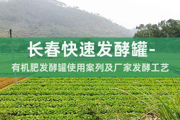 長春快速發酵罐-有機肥發酵罐使用案列及廠家發酵工藝