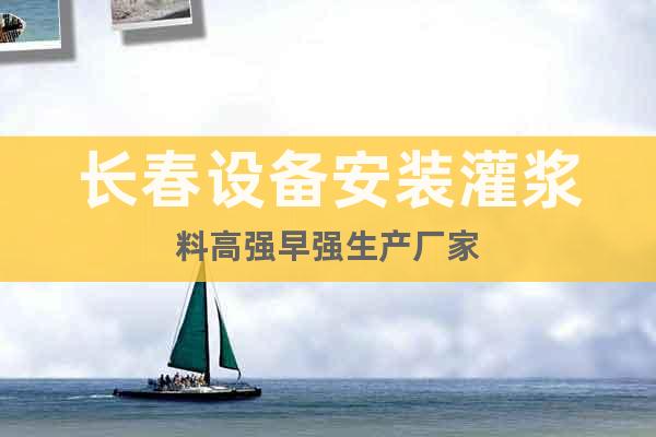 長春設備安裝灌漿料高強早強生產廠家