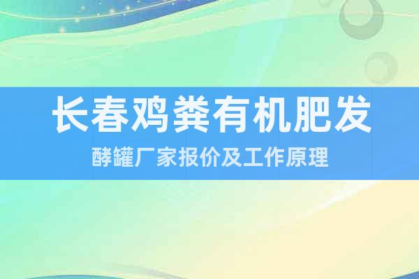 長春雞糞有機肥發酵罐廠家報價及工作原理