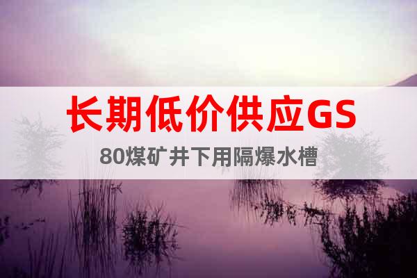 長期低價供應GS80煤礦井下用隔爆水槽