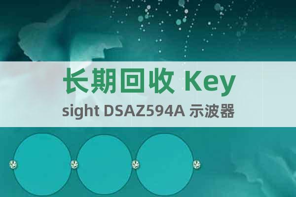 长期回收 Keysight DSAZ594A 示波器