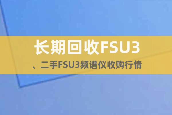 长期回收FSU3、二手FSU3频谱仪收购行情