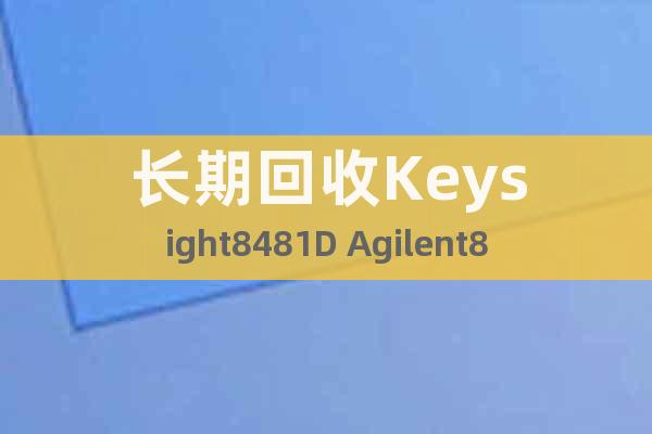 長期回收Keysight8481D Agilent8481D
