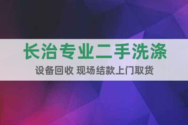 長(zhǎng)治專業(yè)二手洗滌設(shè)備回收 現(xiàn)場(chǎng)結(jié)款上門取貨