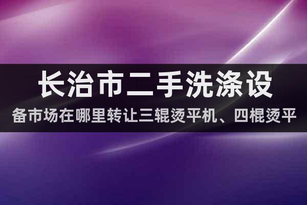 長(zhǎng)治市二手洗滌設(shè)備市場(chǎng)在哪里轉(zhuǎn)讓三輥燙平機(jī)、四棍燙平機(jī)折疊機(jī)