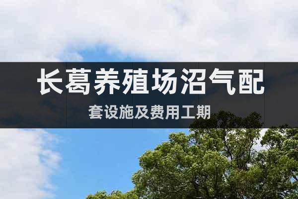長葛養(yǎng)殖場沼氣配套設(shè)施及費用工期