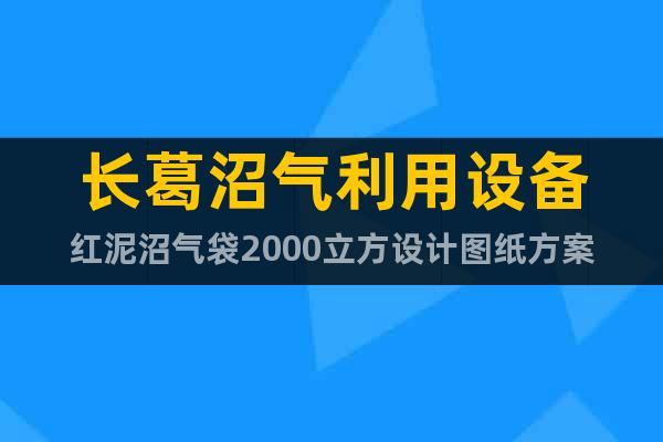 長葛沼氣利用設(shè)備紅泥沼氣袋2000立方設(shè)計(jì)圖紙方案
