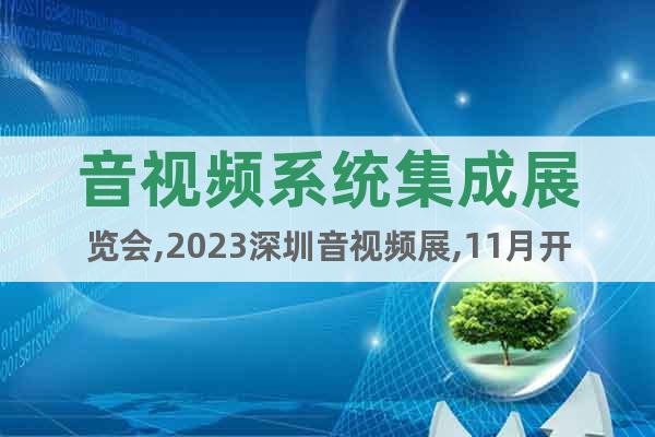 音视频系统集成展览会,2023深圳音视频展,11月开幕详情