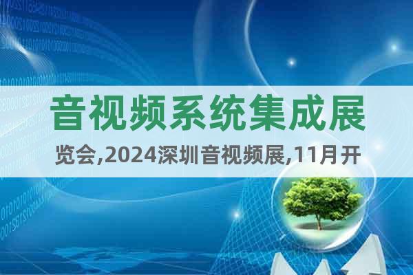 音視頻系統(tǒng)集成展覽會(huì),2024深圳音視頻展,11月開(kāi)幕詳情