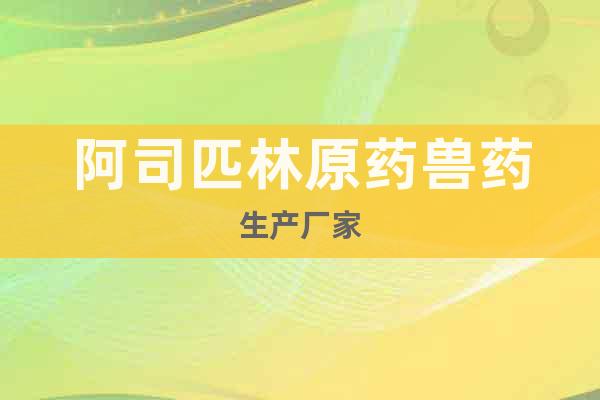 阿司匹林原藥獸藥生產(chǎn)廠家