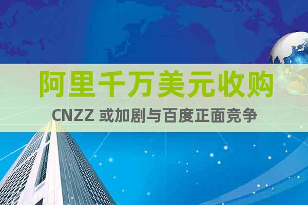 阿里千万美元收购CNZZ 或加剧与百度正面竞争