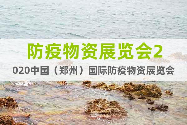防疫物資展覽會(huì)2020中國(guó)（鄭州）國(guó)際防疫物資展覽會(huì)