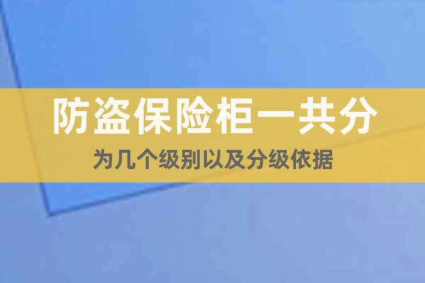 防盜保險柜一共分為幾個級別以及分級依據(jù)