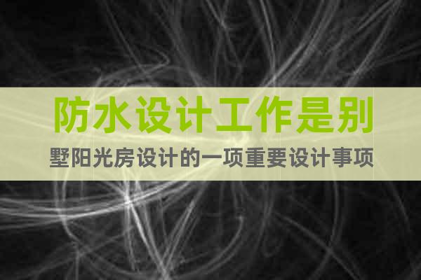 防水設(shè)計(jì)工作是別墅陽(yáng)光房設(shè)計(jì)的一項(xiàng)重要設(shè)計(jì)事項(xiàng)