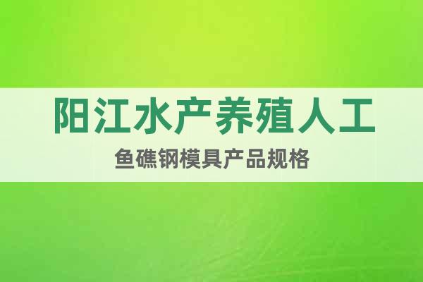 陽(yáng)江水產(chǎn)養(yǎng)殖人工魚(yú)礁鋼模具產(chǎn)品規(guī)格