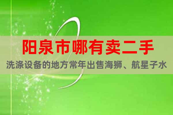 陽泉市哪有賣二手洗滌設(shè)備的地方常年出售海獅、航星子水洗機