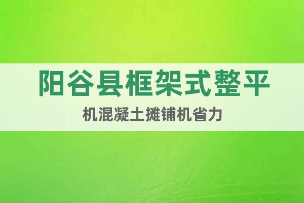 陽(yáng)谷縣框架式整平機(jī)混凝土攤鋪機(jī)省力