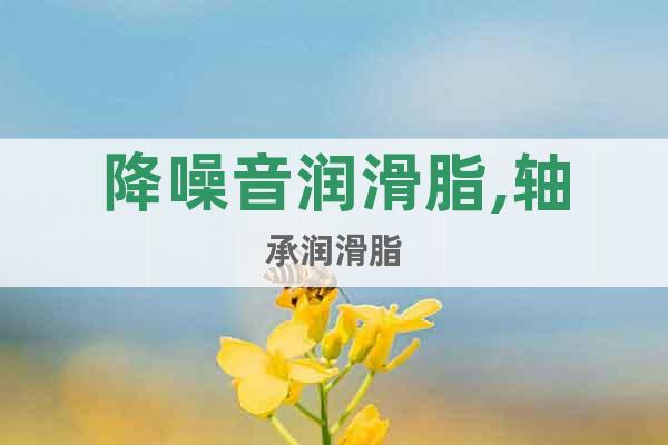 降噪音潤滑脂,軸承潤滑脂
