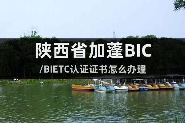 陕西省加蓬BIC/BIETC认证证书怎么办理