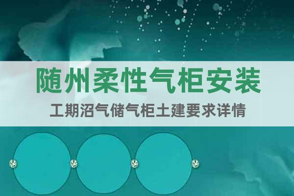 隨州柔性氣柜安裝工期沼氣儲(chǔ)氣柜土建要求詳情
