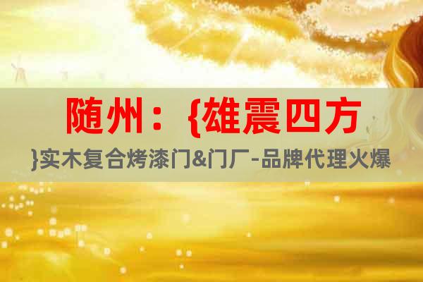 隨州：{雄震四方}實木復合烤漆門&門廠-品牌代理火爆開場