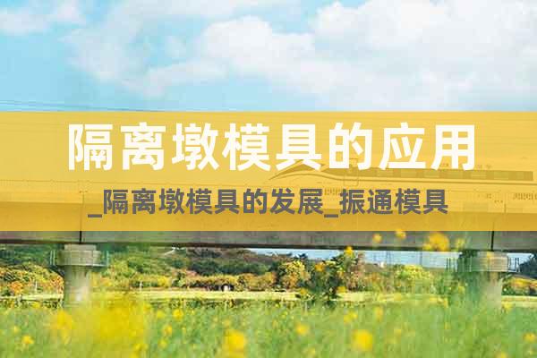 隔離墩模具的應(yīng)用_隔離墩模具的發(fā)展_振通模具