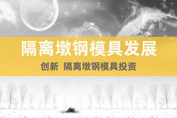 隔離墩鋼模具發(fā)展創(chuàng)新  隔離墩鋼模具投資