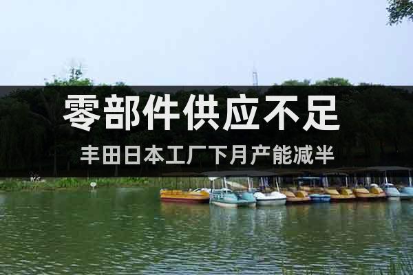零部件供應(yīng)不足 豐田日本工廠下月產(chǎn)能減半