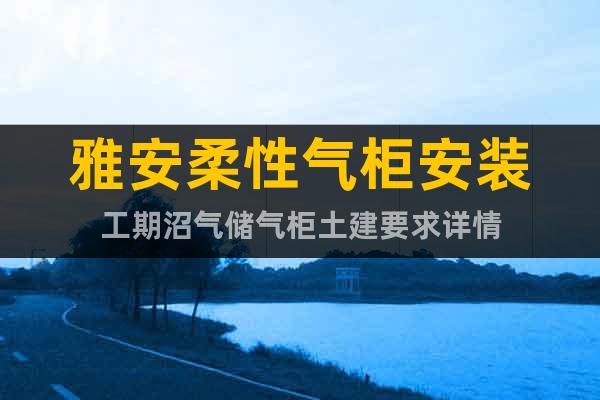 雅安柔性氣柜安裝工期沼氣儲(chǔ)氣柜土建要求詳情