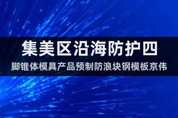 集美區(qū)沿海防護四腳錐體模具產(chǎn)品預(yù)制防浪塊鋼模板京偉