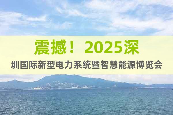 震撼！2025深圳國(guó)際新型電力系統(tǒng)暨智慧能源博覽會(huì)