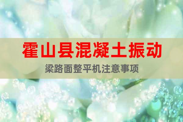 霍山縣混凝土振動梁路面整平機注意事項