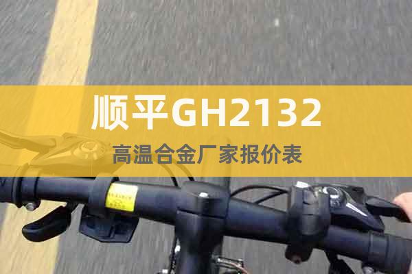 順平GH2132高溫合金廠家報(bào)價(jià)表