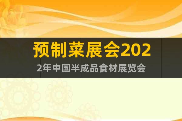 预制菜展会2022年中国半成品食材展览会