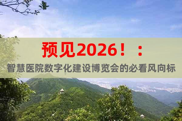 預(yù)見2026?。褐腔坩t(yī)院數(shù)字化建設(shè)博覽會(huì)的必看風(fēng)向標(biāo)