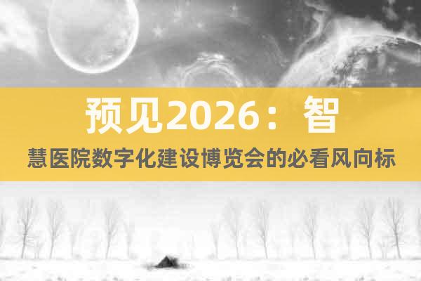 預(yù)見(jiàn)2026：智慧醫(yī)院數(shù)字化建設(shè)博覽會(huì)的必看風(fēng)向標(biāo)