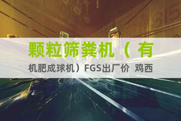 顆粒篩糞機（ 有機肥成球機）FGS出廠價  雞西