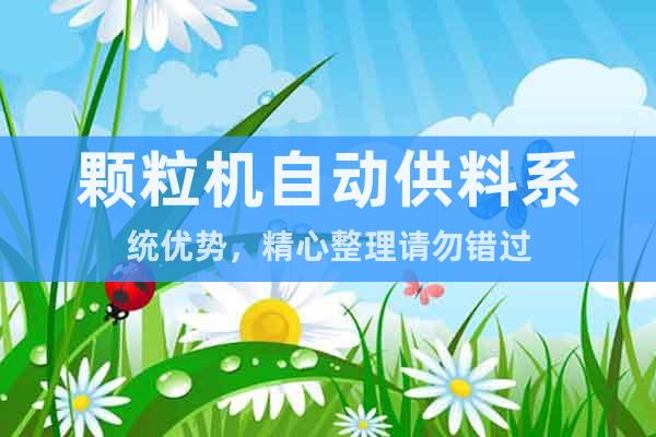 顆粒機(jī)自動(dòng)供料系統(tǒng)優(yōu)勢(shì)，精心整理請(qǐng)勿錯(cuò)過(guò)
